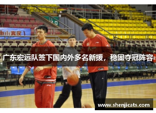 广东宏远队签下国内外多名新援，稳固夺冠阵容