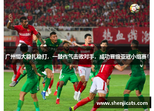 广州恒大稳扎稳打，一鼓作气击败对手，成功晋级亚冠小组赛！