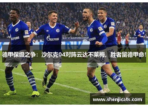 德甲保级之争：沙尔克04对阵云达不莱梅，胜者留德甲命！
