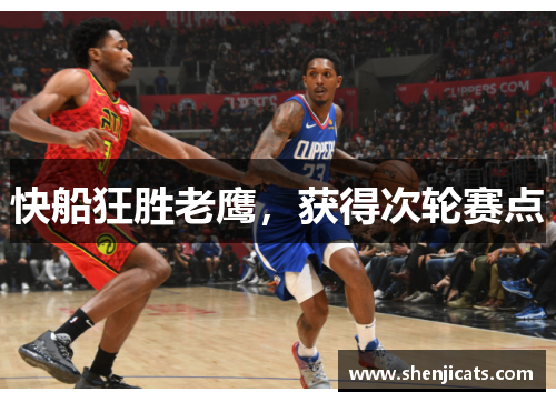 快船狂胜老鹰，获得次轮赛点
