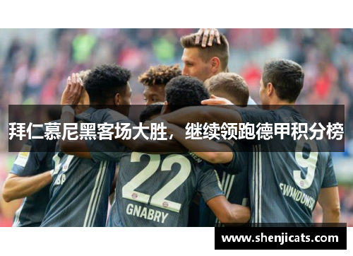 拜仁慕尼黑客场大胜，继续领跑德甲积分榜